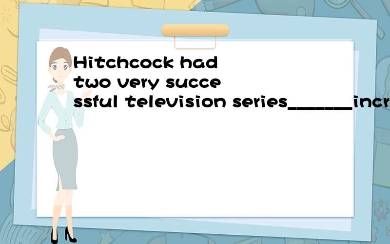 Hitchcock had two very successful television series_______increased his popularity.A.what B.of which C.that D.which答案是D为什么呢?