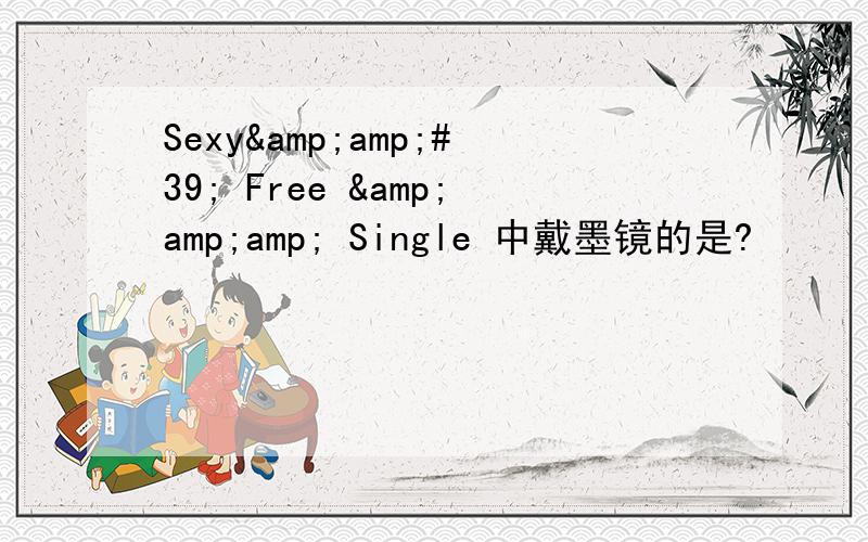 Sexy&amp;#39; Free &amp;amp; Single 中戴墨镜的是?