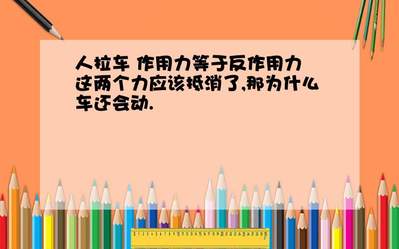 人拉车 作用力等于反作用力 这两个力应该抵消了,那为什么车还会动.