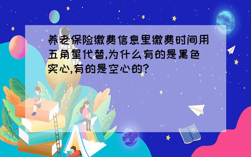 养老保险缴费信息里缴费时间用五角星代替,为什么有的是黑色实心,有的是空心的?