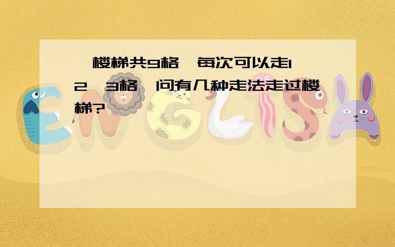 一楼梯共9格,每次可以走1、2、3格,问有几种走法走过楼梯?