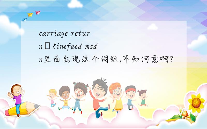 carriage return–linefeed msdn里面出现这个词组,不知何意啊?