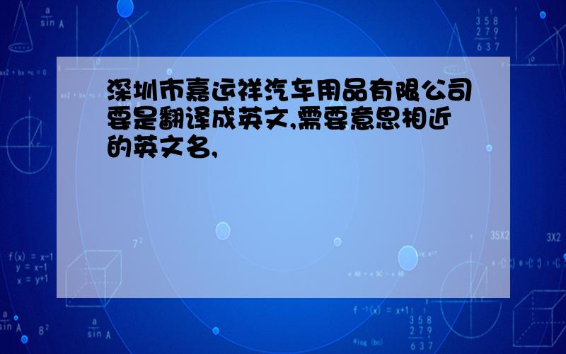 深圳市嘉运祥汽车用品有限公司要是翻译成英文,需要意思相近的英文名,