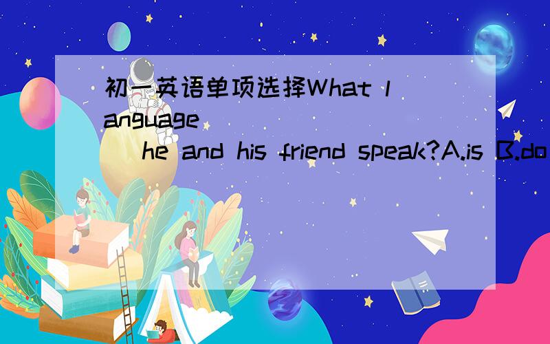 初一英语单项选择What language ＿＿＿＿＿＿＿ he and his friend speak?A.is B.do C.does D.are选B还是C