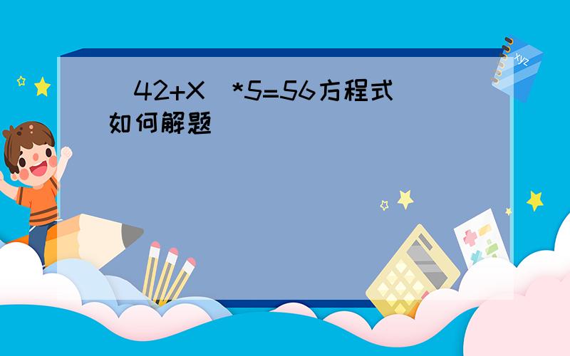 (42+X)*5=56方程式如何解题