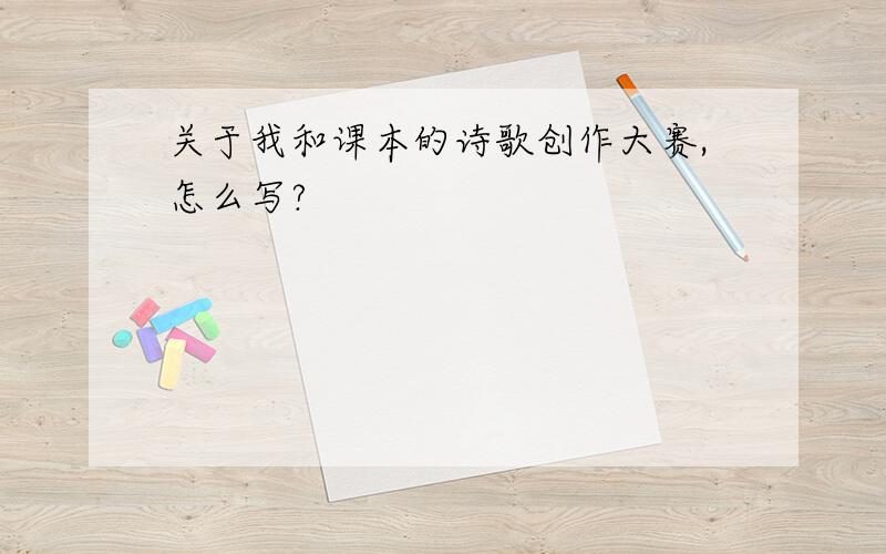 关于我和课本的诗歌创作大赛,怎么写?