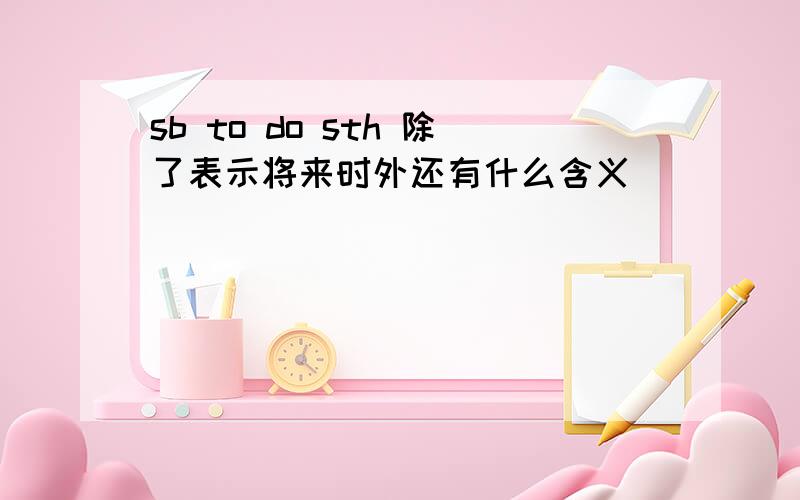 sb to do sth 除了表示将来时外还有什么含义