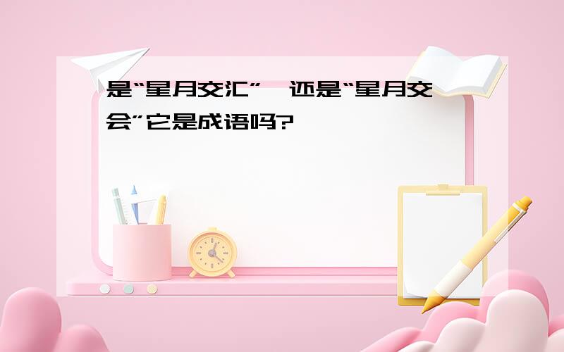 是“星月交汇”,还是“星月交会”它是成语吗?