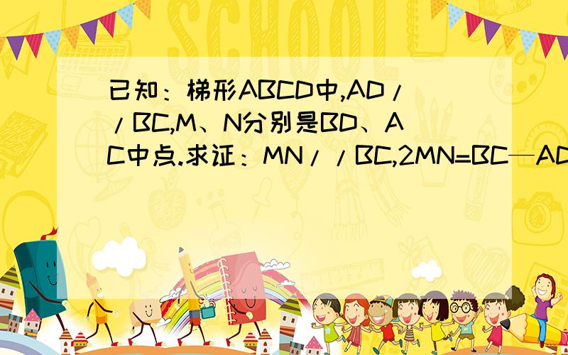 已知：梯形ABCD中,AD//BC,M、N分别是BD、AC中点.求证：MN//BC,2MN=BC—AD