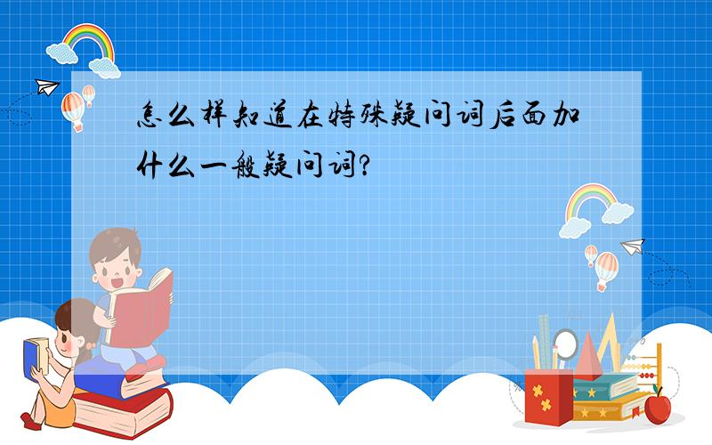 怎么样知道在特殊疑问词后面加什么一般疑问词?