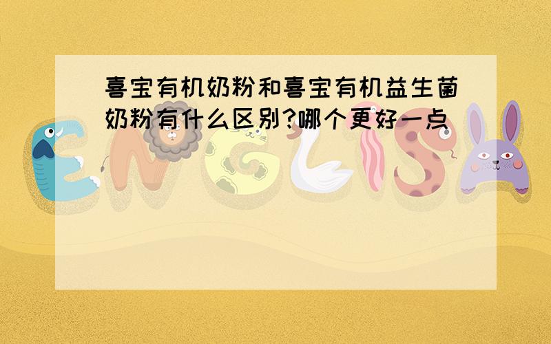 喜宝有机奶粉和喜宝有机益生菌奶粉有什么区别?哪个更好一点