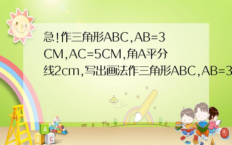 急!作三角形ABC,AB=3CM,AC=5CM,角A平分线2cm,写出画法作三角形ABC,AB=3CM,AC=5CM,角A平分线2cm,写出画法!数学达人救人啊!