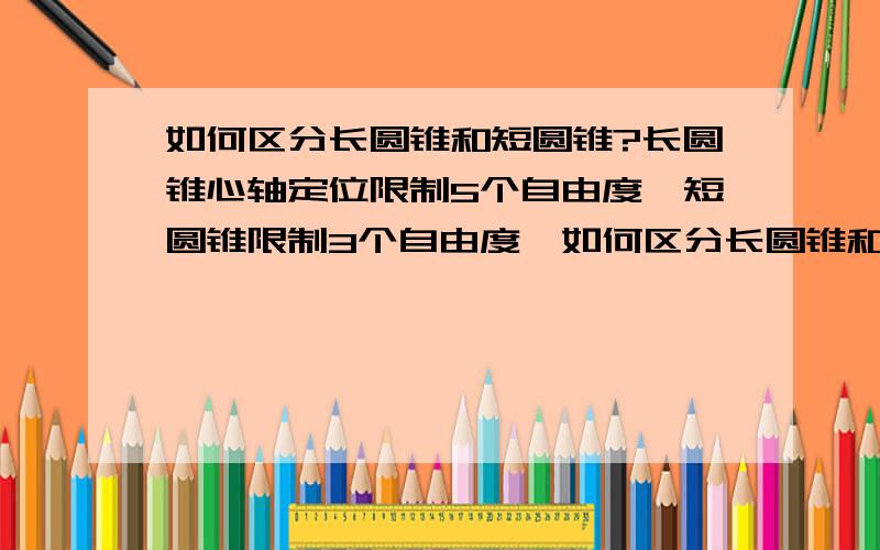 如何区分长圆锥和短圆锥?长圆锥心轴定位限制5个自由度,短圆锥限制3个自由度,如何区分长圆锥和短圆锥呢?我需要定量的区别,