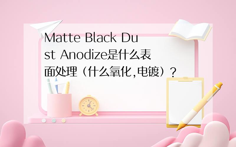 Matte Black Dust Anodize是什么表面处理（什么氧化,电镀）?