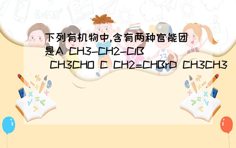 下列有机物中,含有两种官能团是A CH3-CH2-ClB CH3CHO C CH2=CHBrD CH3CH3