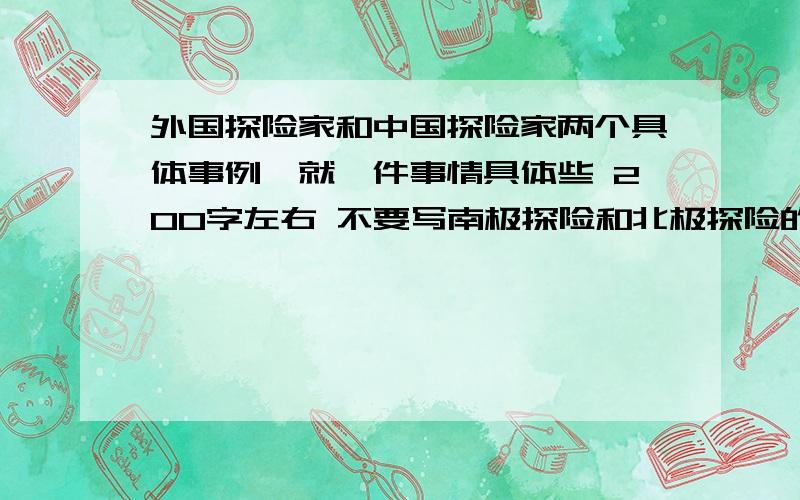 外国探险家和中国探险家两个具体事例,就一件事情具体些 200字左右 不要写南极探险和北极探险的