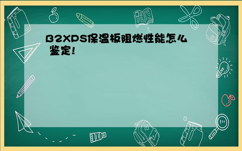 B2XPS保温板阻燃性能怎么 鉴定!