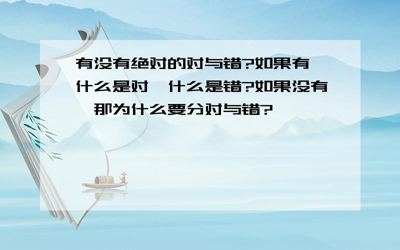 有没有绝对的对与错?如果有,什么是对,什么是错?如果没有,那为什么要分对与错?