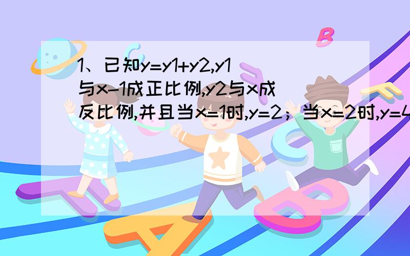 1、已知y=y1+y2,y1与x-1成正比例,y2与x成反比例,并且当x=1时,y=2；当x=2时,y=4,求y与x间的函数关系式.2、设x=-3,y=2是正比例函数y=kx的一组对应值,同时也是反比例函数y=x分之n的一组对应值.（1）分别