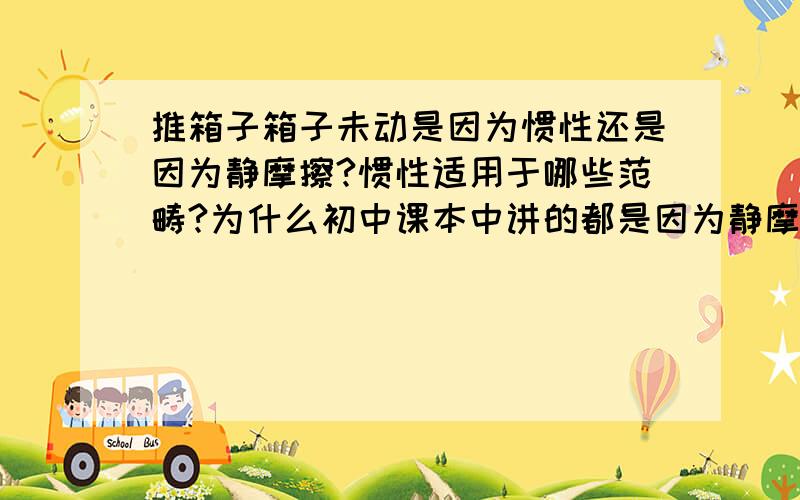 推箱子箱子未动是因为惯性还是因为静摩擦?惯性适用于哪些范畴?为什么初中课本中讲的都是因为静摩擦力,而不是因为惯性?