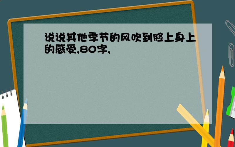 说说其他季节的风吹到脸上身上的感受,80字,