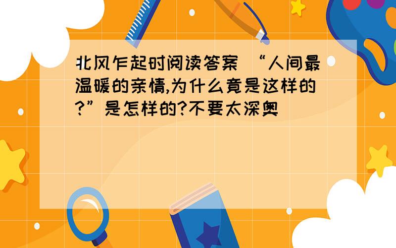 北风乍起时阅读答案 “人间最温暖的亲情,为什么竟是这样的?”是怎样的?不要太深奥