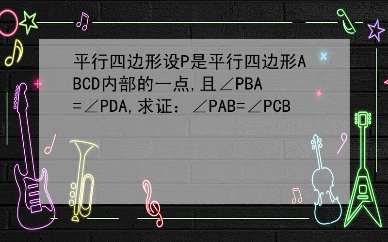 平行四边形设P是平行四边形ABCD内部的一点,且∠PBA=∠PDA,求证：∠PAB=∠PCB