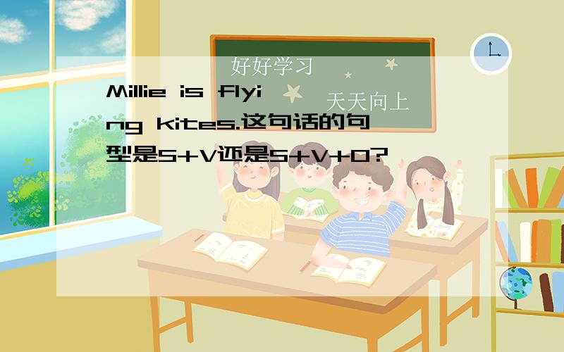 Millie is flying kites.这句话的句型是S+V还是S+V+O?