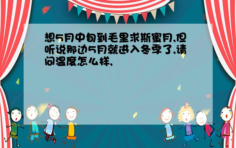 想5月中旬到毛里求斯蜜月,但听说那边5月就进入冬季了,请问温度怎么样,