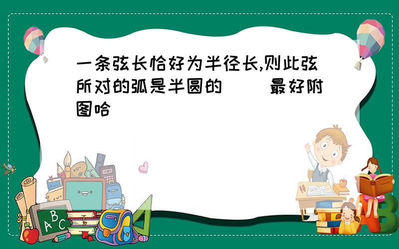 一条弦长恰好为半径长,则此弦所对的弧是半圆的( )最好附图哈