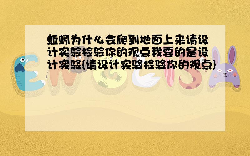 蚯蚓为什么会爬到地面上来请设计实验检验你的观点我要的是设计实验{请设计实验检验你的观点}