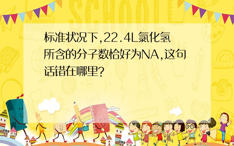 标准状况下,22.4L氯化氢所含的分子数恰好为NA,这句话错在哪里?