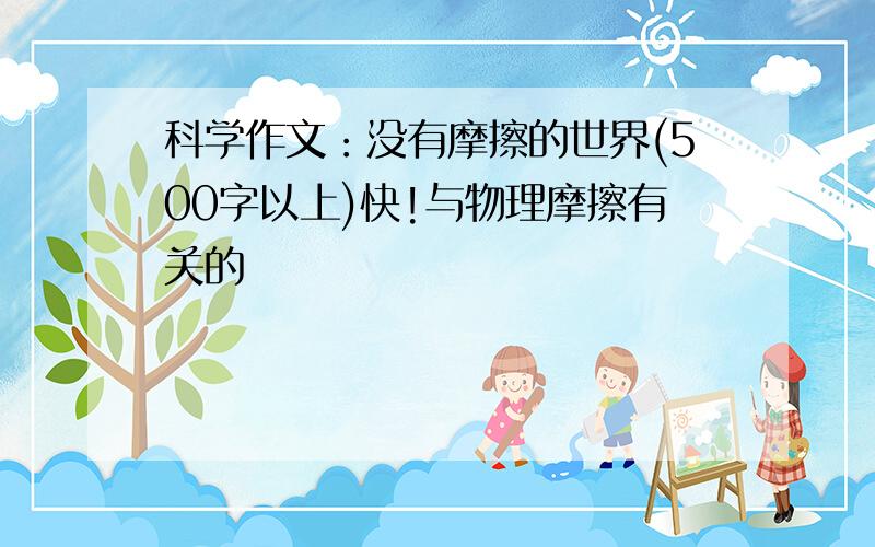 科学作文：没有摩擦的世界(500字以上)快!与物理摩擦有关的