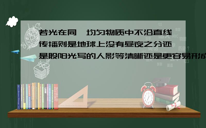 若光在同一均匀物质中不沿直线传播则是地球上没有昼夜之分还是股阳光写的人影等清晰还是更容易形成日是还是月食为什么