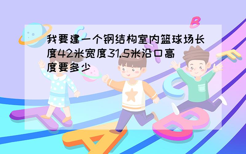 我要建一个钢结构室内篮球场长度42米宽度31.5米沿口高度要多少