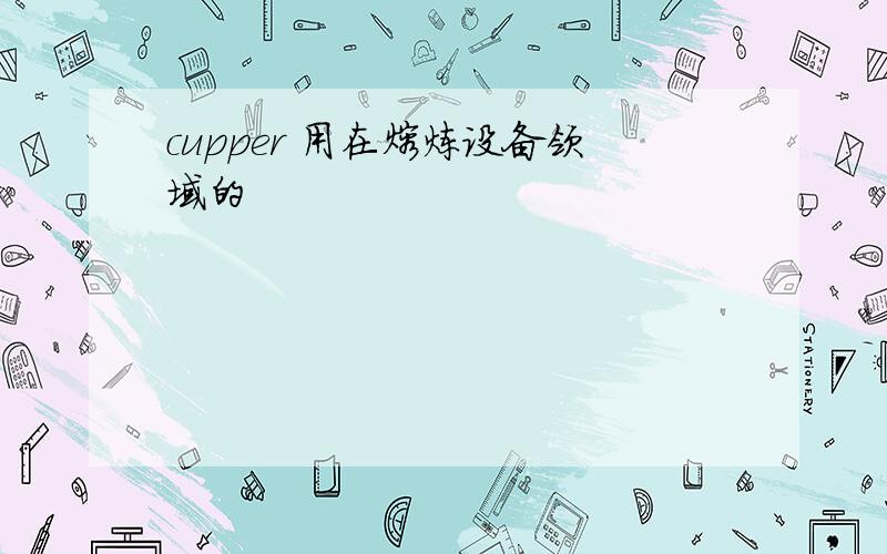 cupper 用在熔炼设备领域的