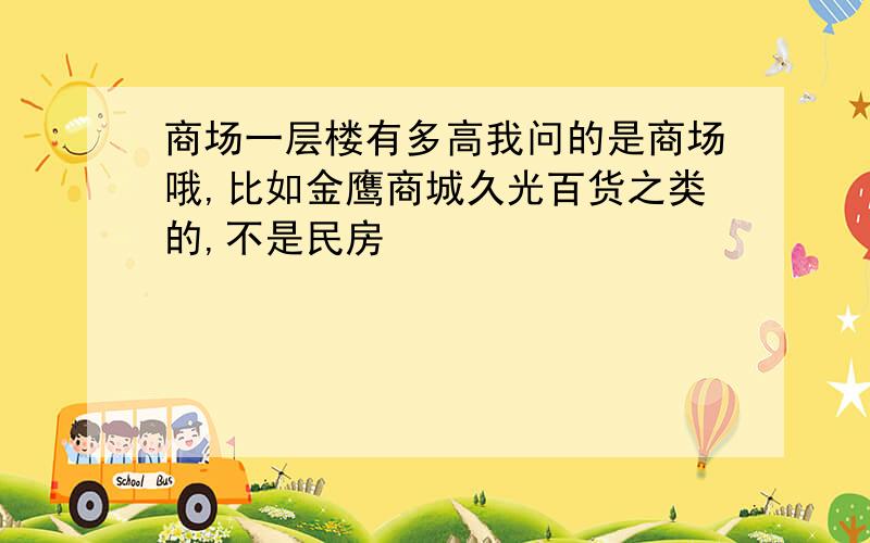 商场一层楼有多高我问的是商场哦,比如金鹰商城久光百货之类的,不是民房