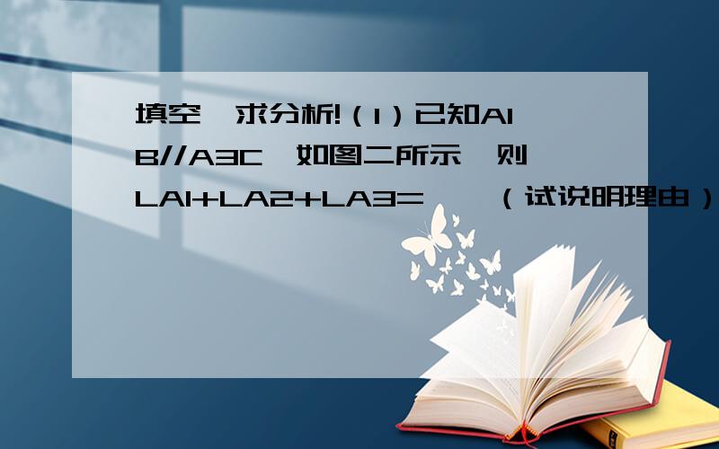 填空,求分析!（1）已知A1B//A3C,如图二所示,则LA1+LA2+LA3=——（试说明理由）——（2）已知A1B//A4C,如图三所示,则LA1+LA2+LA3+LA4=——（3）已知A1B//AnC,如图四所示,则LA1+LA2+…+LAn=——