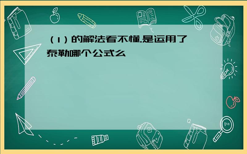 （1）的解法看不懂.是运用了泰勒哪个公式么