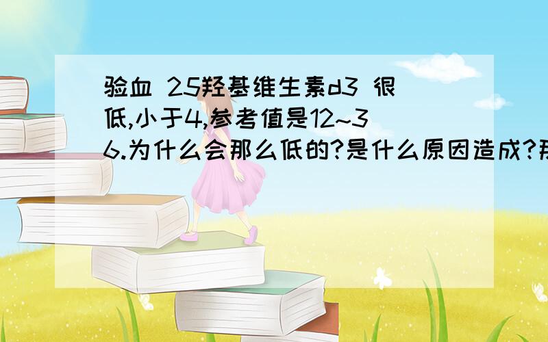 验血 25羟基维生素d3 很低,小于4,参考值是12~36.为什么会那么低的?是什么原因造成?那是一位54岁得阿姨