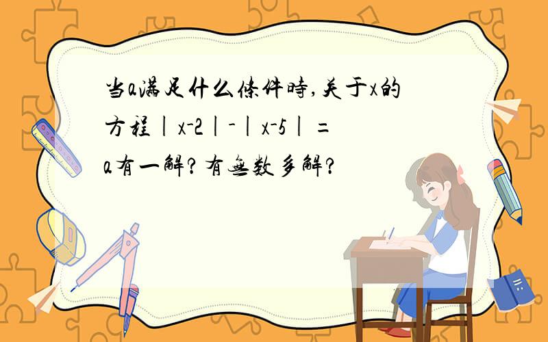 当a满足什么条件时,关于x的方程|x-2|-|x-5|=a有一解?有无数多解?