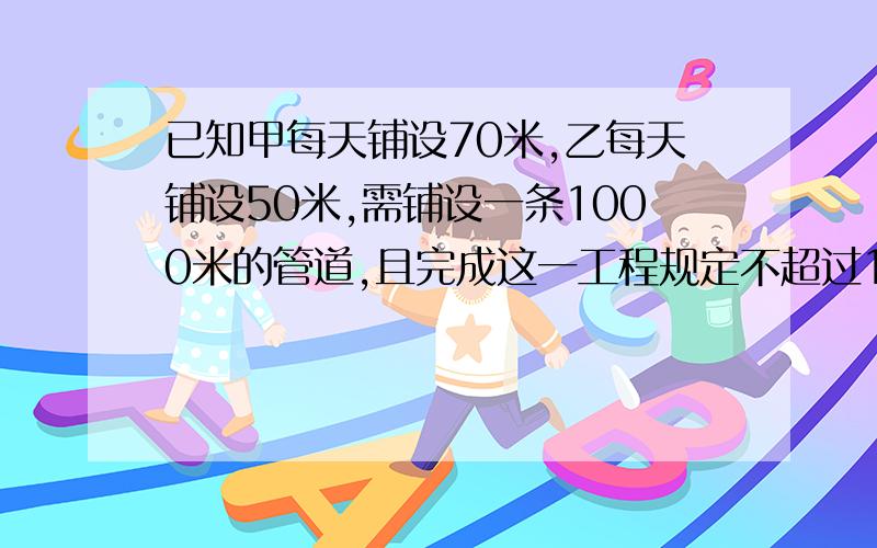 已知甲每天铺设70米,乙每天铺设50米,需铺设一条1000米的管道,且完成这一工程规定不超过10天,那么两队分配工程量的方案有几种?请列举.