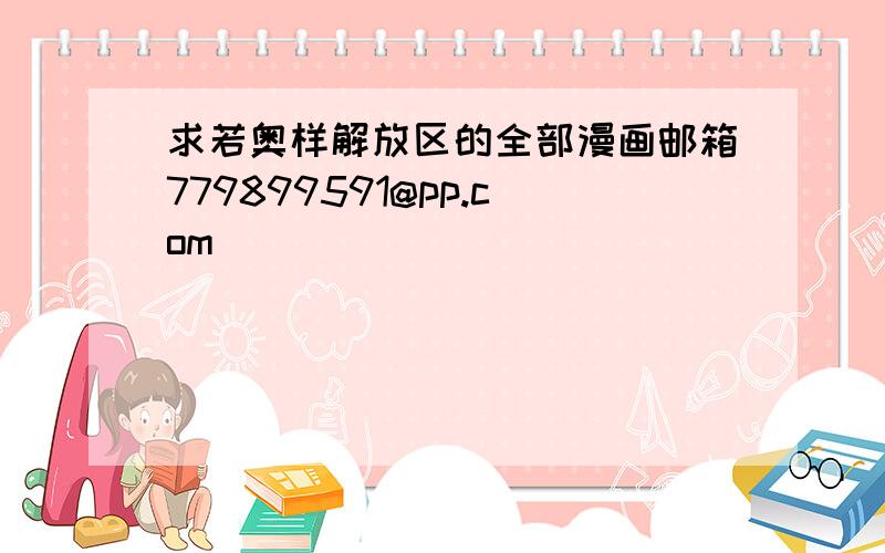 求若奥样解放区的全部漫画邮箱779899591@pp.com