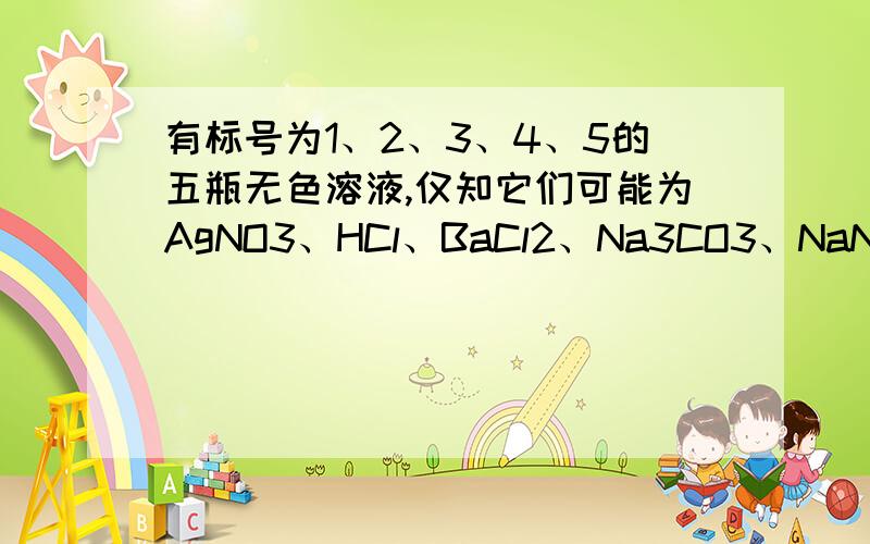 有标号为1、2、3、4、5的五瓶无色溶液,仅知它们可能为AgNO3、HCl、BaCl2、Na3CO3、NaNO3中的一种,先将它们两两混合,得到下列现象：1+2——放出气体2+3——产生沉淀1+3——无明显现象2+5——产生