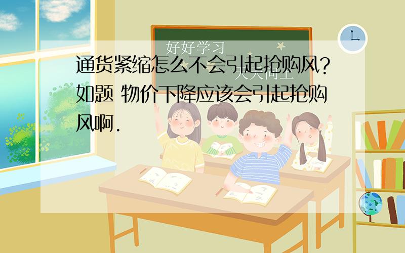 通货紧缩怎么不会引起抢购风?如题 物价下降应该会引起抢购风啊.