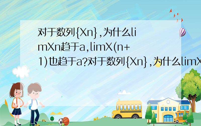 对于数列{Xn},为什么limXn趋于a,limX(n+1)也趋于a?对于数列{Xn},为什么limXn趋于a,limX(n+1)也趋于a?请说明理由.