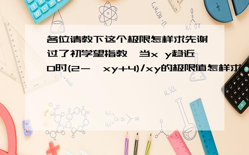 各位请教下这个极限怎样求先谢过了初学望指教,当x y趋近0时(2－√xy+4)/xy的极限值怎样求