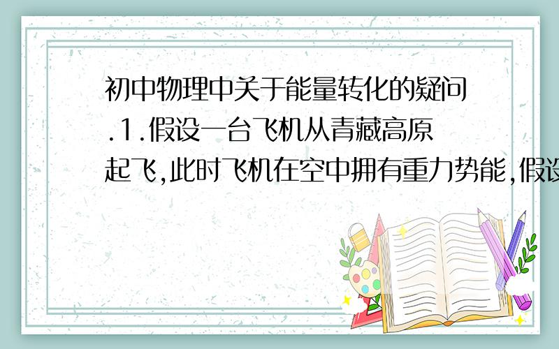 初中物理中关于能量转化的疑问.1.假设一台飞机从青藏高原起飞,此时飞机在空中拥有重力势能,假设飞机已恒定的海拔飞行,那么当飞机飞在四川盆地上空时,那么即使飞机没有主动上升,那么