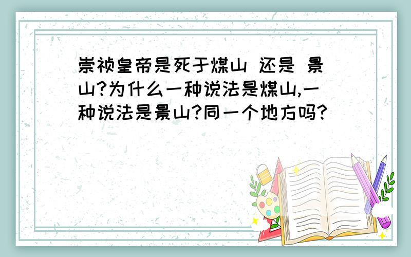 崇祯皇帝是死于煤山 还是 景山?为什么一种说法是煤山,一种说法是景山?同一个地方吗?