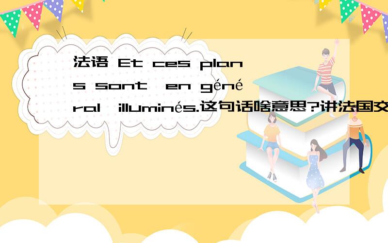 法语 Et ces plans sont,en général,illuminés.这句话啥意思?讲法国交通这个小短文.法语 Et ces plans sont,en général,illuminés.这句话啥意思?讲法国交通这个小短文.